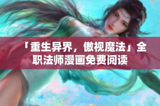 「重生异界，傲视魔法」全职法师漫画免费阅读