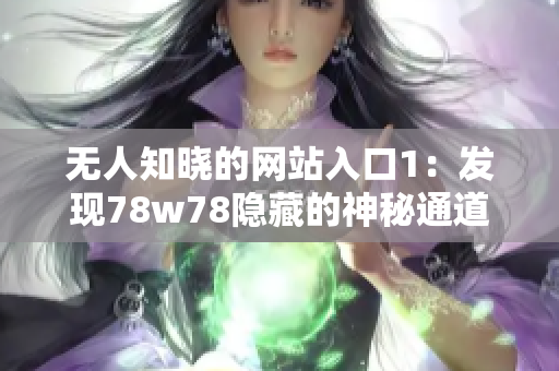 无人知晓的网站入口1：发现78w78隐藏的神秘通道