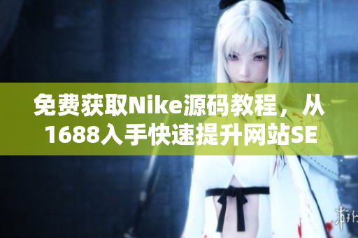 免费获取Nike源码教程，从1688入手快速提升网站SEO效果