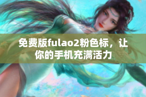 免费版fulao2粉色标，让你的手机充满活力