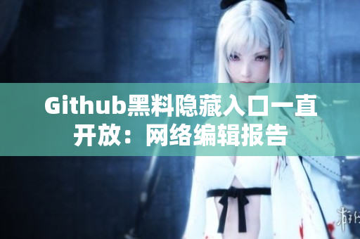 Github黑料隐藏入口一直开放：网络编辑报告