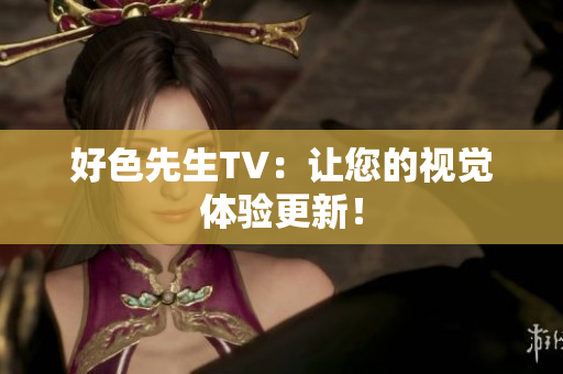 好色先生TV：让您的视觉体验更新！
