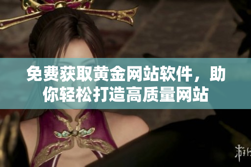 免费获取黄金网站软件，助你轻松打造高质量网站
