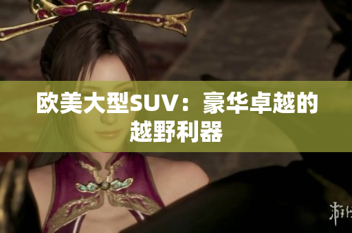 欧美大型SUV：豪华卓越的越野利器