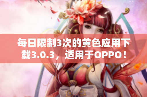 每日限制3次的黄色应用下载3.0.3，适用于OPPO！
