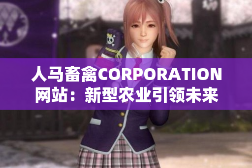 人马畜禽CORPORATION网站：新型农业引领未来