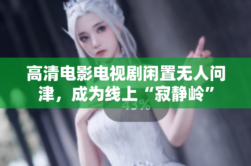 高清电影电视剧闲置无人问津，成为线上“寂静岭”