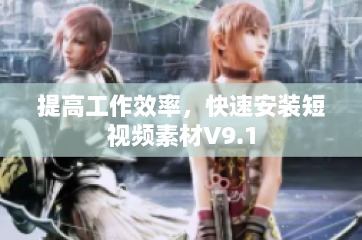 提高工作效率，快速安装短视频素材V9.1
