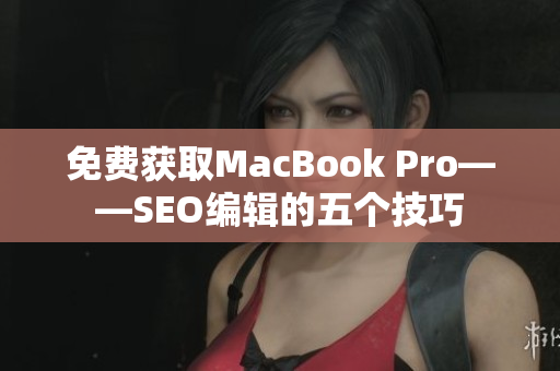 免费获取MacBook Pro——SEO编辑的五个技巧