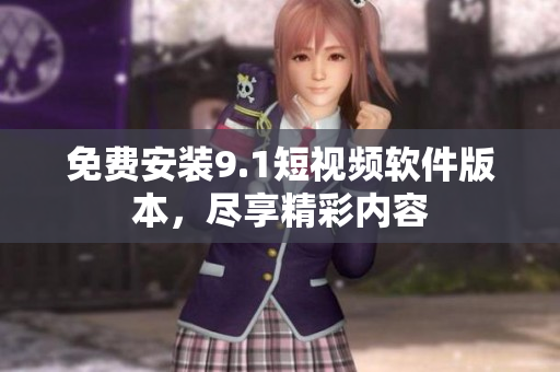 免费安装9.1短视频软件版本，尽享精彩内容