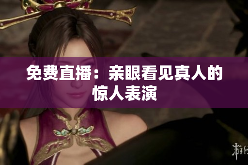 免费直播：亲眼看见真人的惊人表演