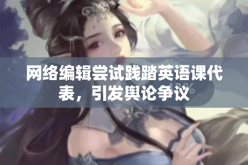 网络编辑尝试践踏英语课代表，引发舆论争议