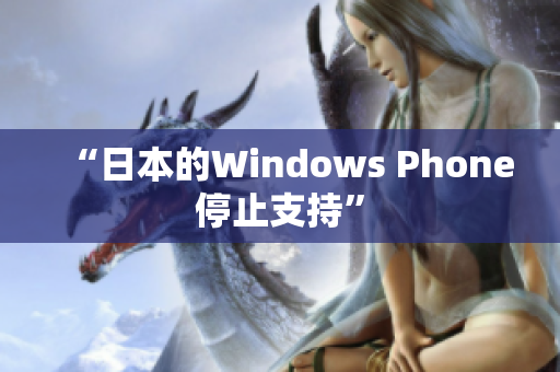 “日本的Windows Phone停止支持”