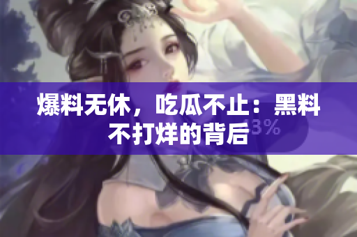 爆料无休，吃瓜不止：黑料不打烊的背后