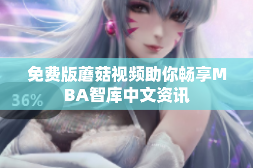 免费版蘑菇视频助你畅享MBA智库中文资讯