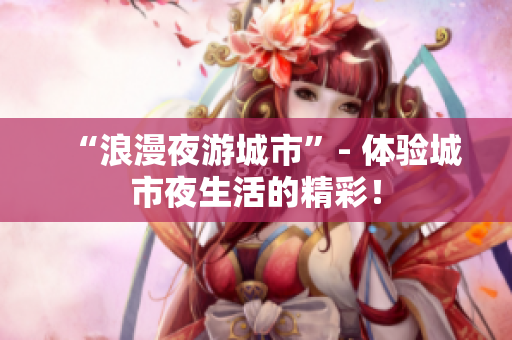 “浪漫夜游城市”- 体验城市夜生活的精彩！