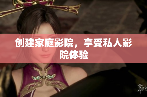 创建家庭影院，享受私人影院体验