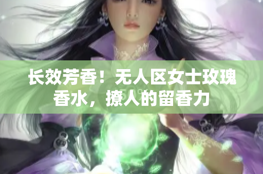 长效芳香！无人区女士玫瑰香水，撩人的留香力