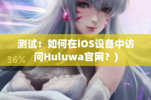 测试：如何在iOS设备中访问Huluwa官网？)