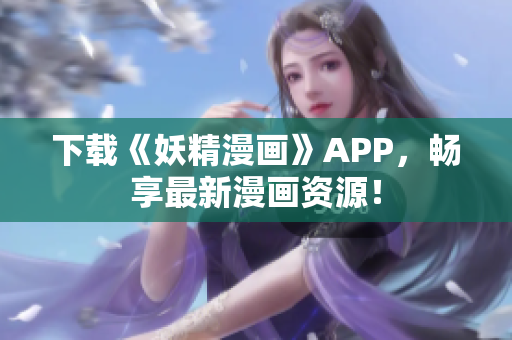 下载《妖精漫画》APP，畅享最新漫画资源！