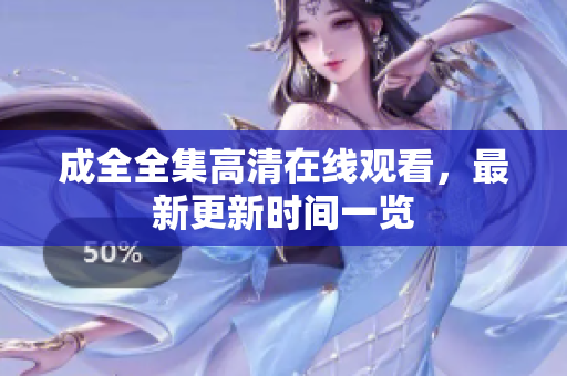 成全全集高清在线观看，最新更新时间一览