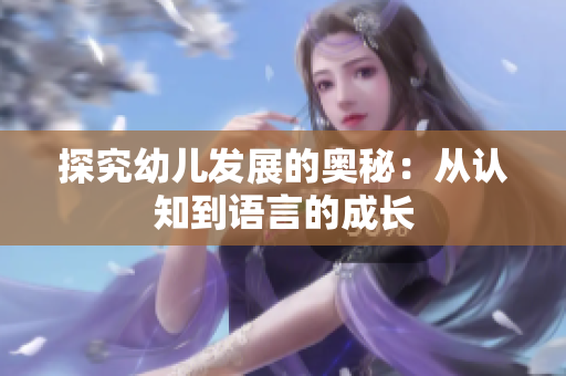 探究幼儿发展的奥秘：从认知到语言的成长