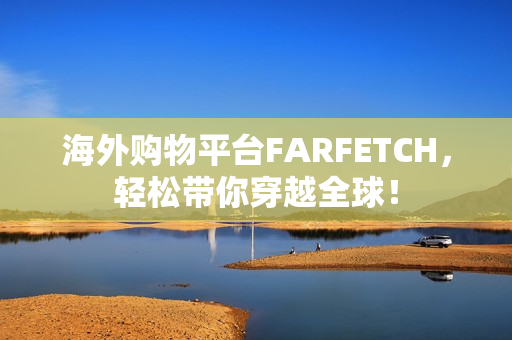 海外购物平台FARFETCH，轻松带你穿越全球！