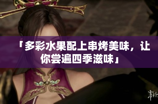 「多彩水果配上串烤美味，让你尝遍四季滋味」