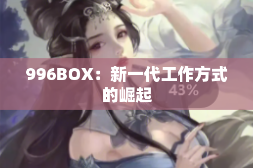 996BOX：新一代工作方式的崛起