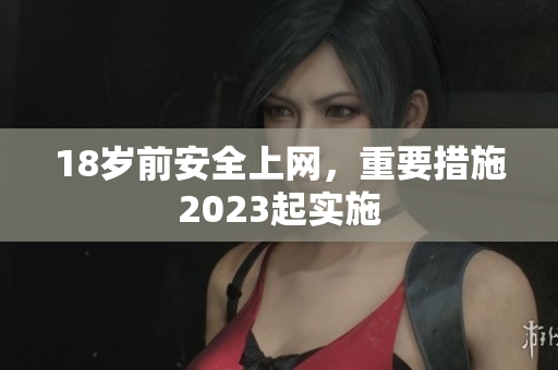 18岁前安全上网，重要措施2023起实施