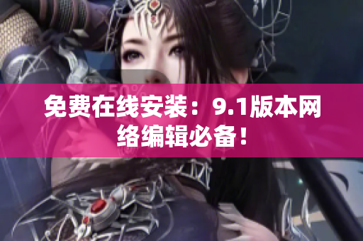 免费在线安装：9.1版本网络编辑必备！