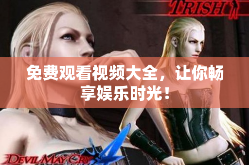 免费观看视频大全，让你畅享娱乐时光！