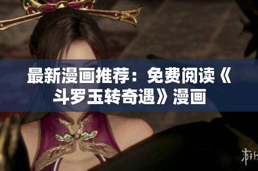 最新漫画推荐：免费阅读《斗罗玉转奇遇》漫画