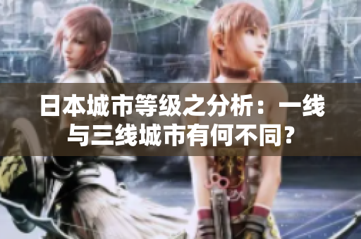 日本城市等级之分析：一线与三线城市有何不同？