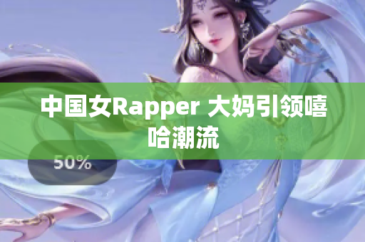中国女Rapper 大妈引领嘻哈潮流