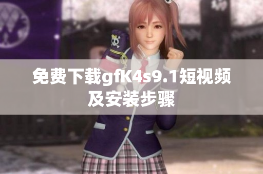 免费下载gfK4s9.1短视频及安装步骤