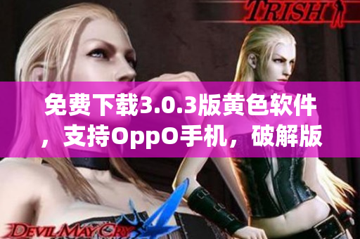 免费下载3.0.3版黄色软件，支持OppO手机，破解版每日更新