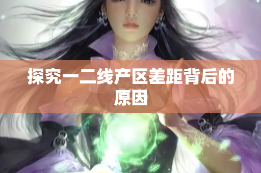 探究一二线产区差距背后的原因