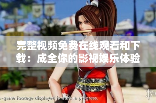完整视频免费在线观看和下载：成全你的影视娱乐体验