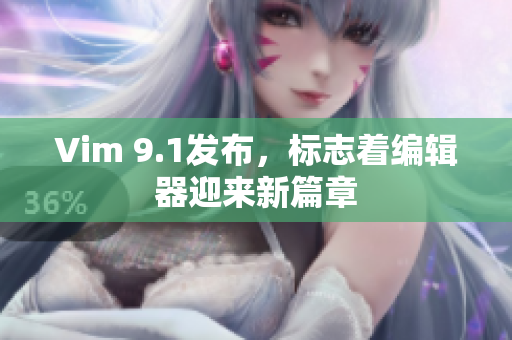 Vim 9.1发布，标志着编辑器迎来新篇章