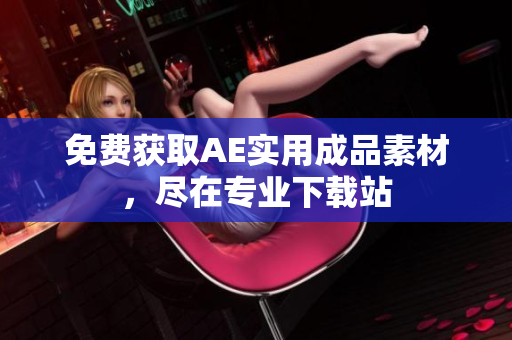 免费获取AE实用成品素材，尽在专业下载站