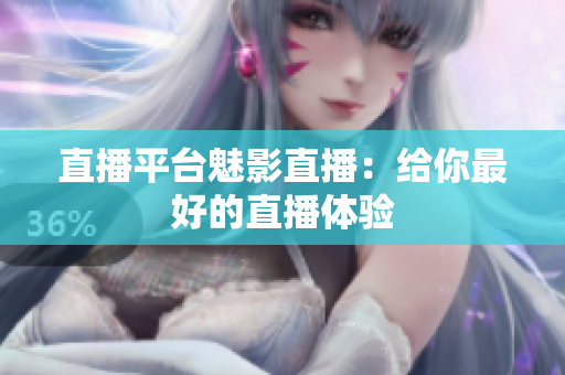 直播平台魅影直播：给你最好的直播体验