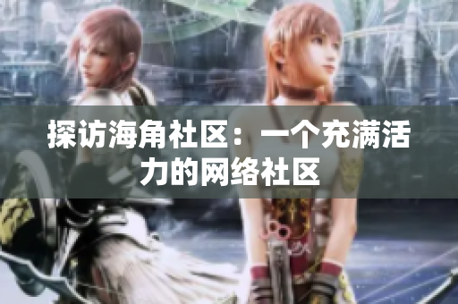 探访海角社区：一个充满活力的网络社区