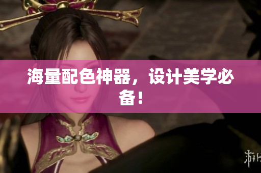 海量配色神器，设计美学必备！