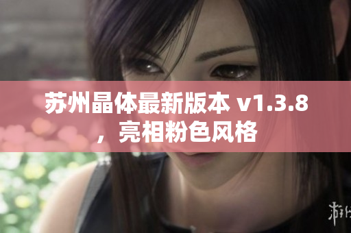 苏州晶体最新版本 v1.3.8，亮相粉色风格