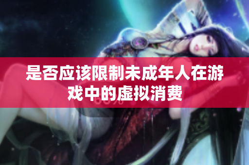 是否应该限制未成年人在游戏中的虚拟消费