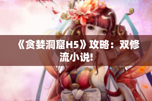 《贪婪洞窟H5》攻略：双修流小说!