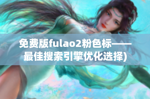 免费版fulao2粉色标——最佳搜索引擎优化选择)