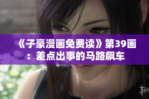 《子豪漫画免费读》第39画：差点出事的马路飙车