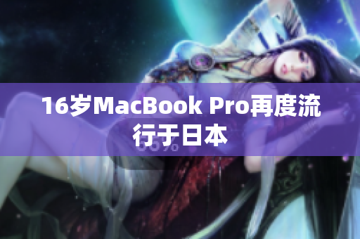 16岁MacBook Pro再度流行于日本